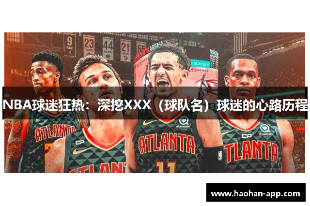 NBA球迷狂热：深挖XXX（球队名）球迷的心路历程