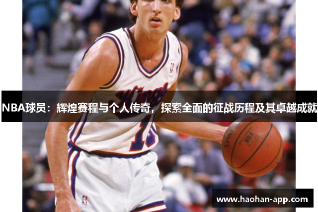 NBA球员：辉煌赛程与个人传奇，探索全面的征战历程及其卓越成就