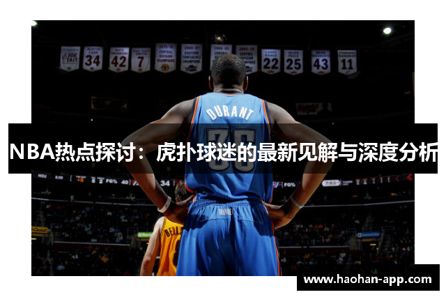 NBA热点探讨：虎扑球迷的最新见解与深度分析