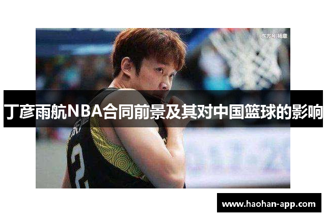 丁彦雨航NBA合同前景及其对中国篮球的影响