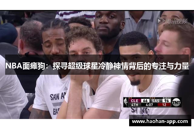 NBA面瘫狗：探寻超级球星冷静神情背后的专注与力量