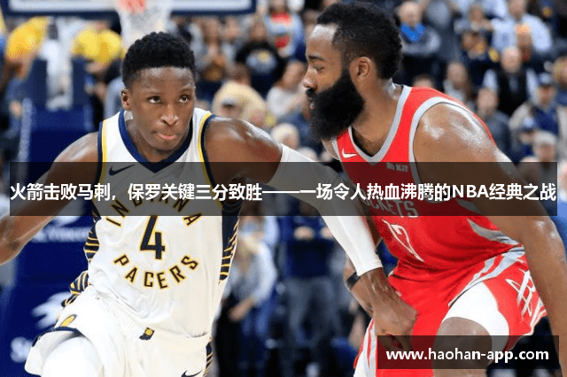 火箭击败马刺，保罗关键三分致胜——一场令人热血沸腾的NBA经典之战