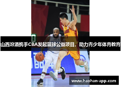 山西汾酒携手CBA发起篮球公益项目，助力青少年体育教育