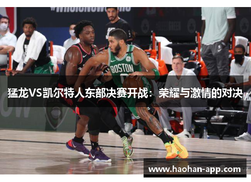 猛龙VS凯尔特人东部决赛开战：荣耀与激情的对决